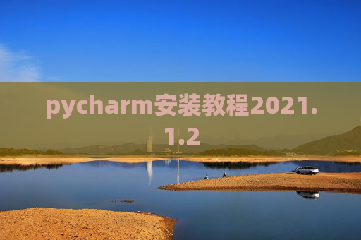 pycharm安装教程2021.1.2 pycharm安装教程2021.1.2